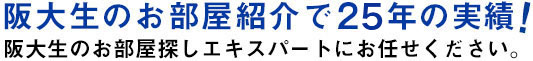 阪大生のお部屋紹介で25年の実績！阪大生のお部屋探しエキスパートにお任せください。